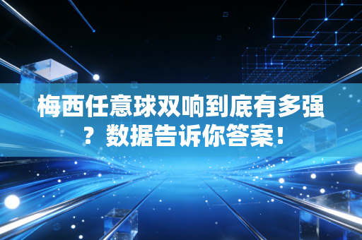 梅西任意球双响到底有多强？数据告诉你答案！