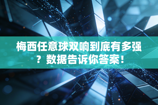 梅西任意球双响到底有多强？数据告诉你答案！