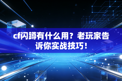 cf闪蹲有什么用？老玩家告诉你实战技巧！