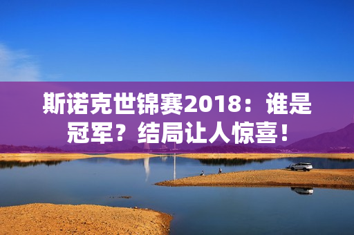 斯诺克世锦赛2018：谁是冠军？结局让人惊喜！
