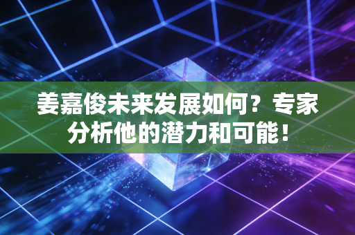 姜嘉俊未来发展如何？专家分析他的潜力和可能！