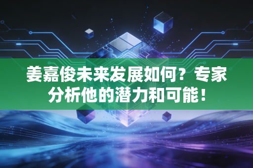 姜嘉俊未来发展如何？专家分析他的潜力和可能！