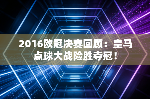 2016欧冠决赛回顾：皇马点球大战险胜夺冠！