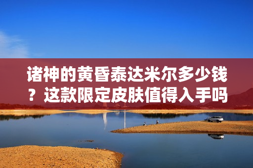 诸神的黄昏泰达米尔多少钱？这款限定皮肤值得入手吗？