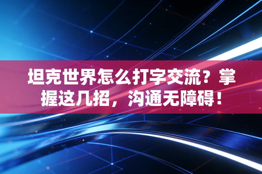 坦克世界怎么打字交流？掌握这几招，沟通无障碍！