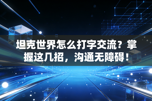 坦克世界怎么打字交流？掌握这几招，沟通无障碍！