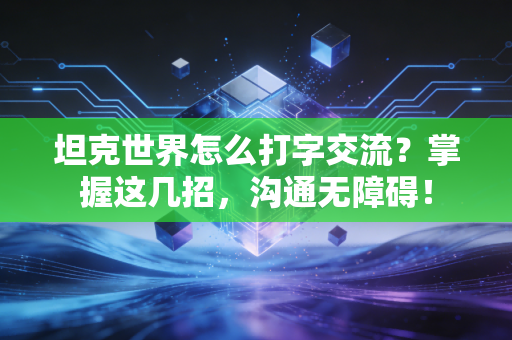 坦克世界怎么打字交流？掌握这几招，沟通无障碍！