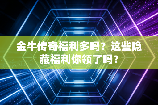 金牛传奇福利多吗？这些隐藏福利你领了吗？