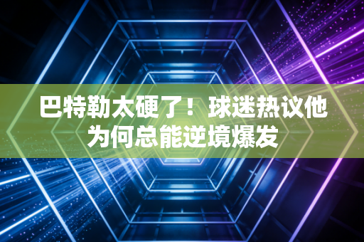巴特勒太硬了！球迷热议他为何总能逆境爆发