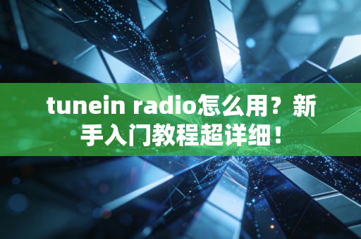 tunein radio怎么用？新手入门教程超详细！