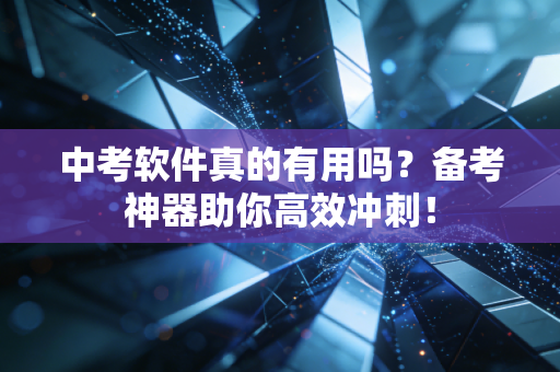中考软件真的有用吗？备考神器助你高效冲刺！
