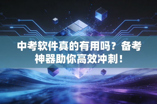 中考软件真的有用吗？备考神器助你高效冲刺！