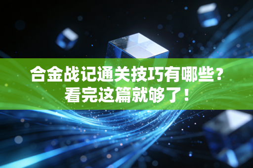 合金战记通关技巧有哪些？看完这篇就够了！