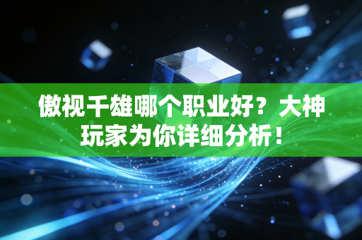 傲视千雄哪个职业好？大神玩家为你详细分析！