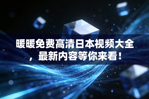 暖暖免费高清日本视频大全，最新内容等你来看！