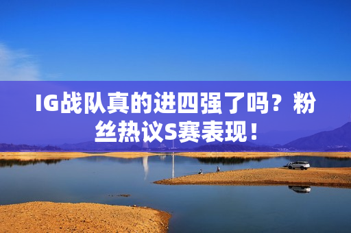 IG战队真的进四强了吗？粉丝热议S赛表现！