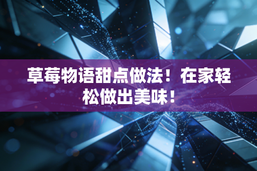 草莓物语甜点做法！在家轻松做出美味！