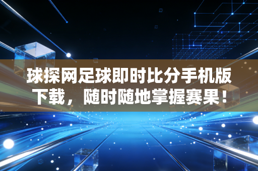 球探网足球即时比分手机版下载，随时随地掌握赛果！