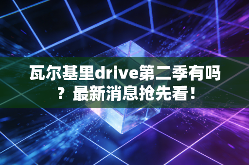 瓦尔基里drive第二季有吗？最新消息抢先看！