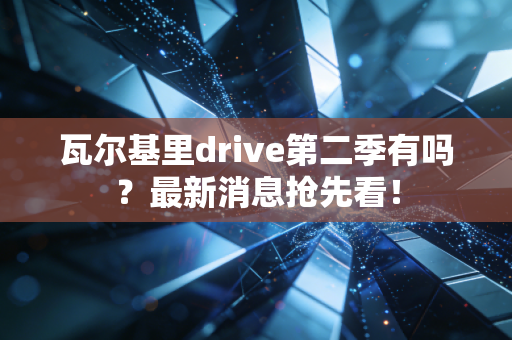 瓦尔基里drive第二季有吗？最新消息抢先看！