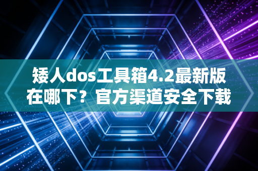 矮人dos工具箱4.2最新版在哪下？官方渠道安全下载！
