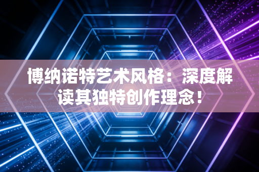 博纳诺特艺术风格：深度解读其独特创作理念！