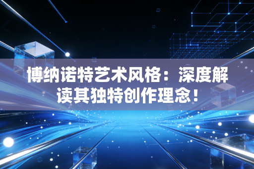 博纳诺特艺术风格：深度解读其独特创作理念！