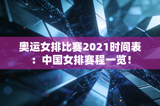 奥运女排比赛2021时间表：中国女排赛程一览！