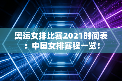 奥运女排比赛2021时间表：中国女排赛程一览！