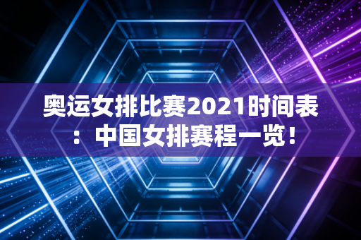 奥运女排比赛2021时间表：中国女排赛程一览！