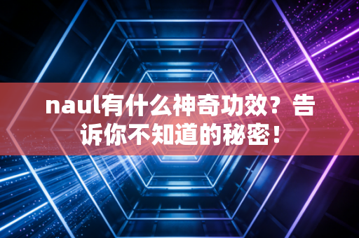 naul有什么神奇功效？告诉你不知道的秘密！