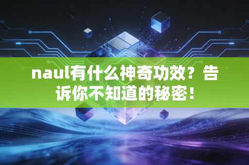naul有什么神奇功效？告诉你不知道的秘密！