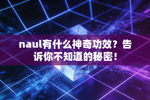 naul有什么神奇功效？告诉你不知道的秘密！
