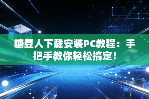 糖豆人下载安装PC教程：手把手教你轻松搞定！
