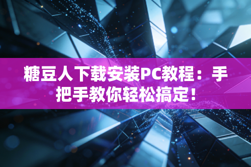 糖豆人下载安装PC教程：手把手教你轻松搞定！