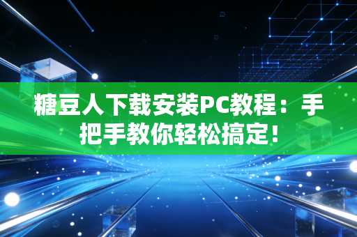糖豆人下载安装PC教程：手把手教你轻松搞定！