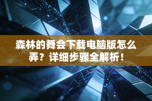 森林的舞会下载电脑版怎么弄？详细步骤全解析！
