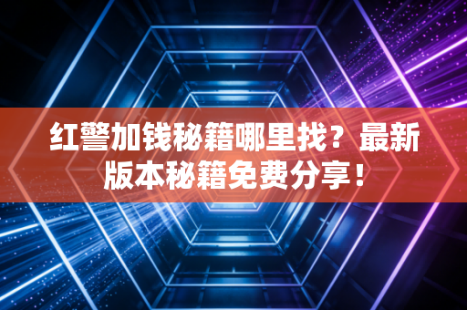 红警加钱秘籍哪里找？最新版本秘籍免费分享！