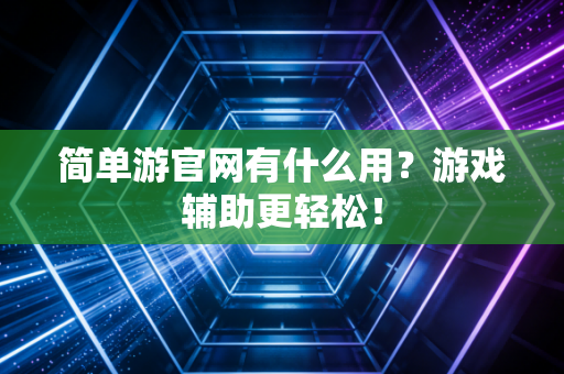 简单游官网有什么用？游戏辅助更轻松！