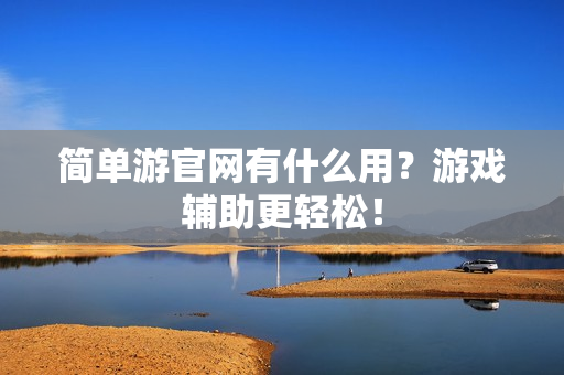 简单游官网有什么用？游戏辅助更轻松！