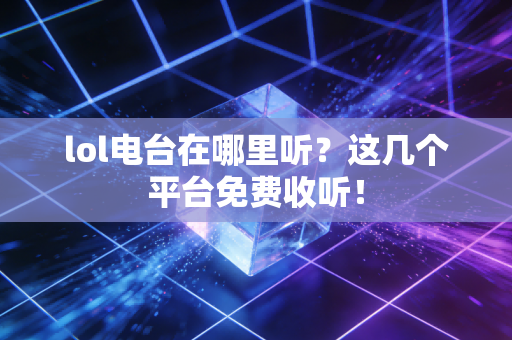 lol电台在哪里听？这几个平台免费收听！