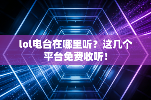 lol电台在哪里听？这几个平台免费收听！