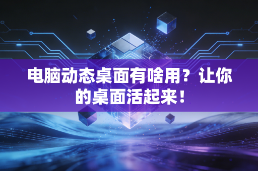 电脑动态桌面有啥用？让你的桌面活起来！