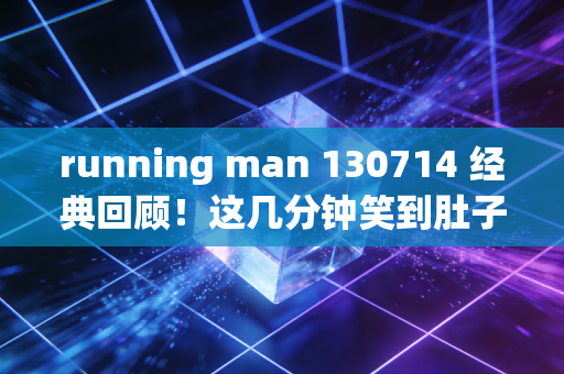 running man 130714 经典回顾！这几分钟笑到肚子疼！