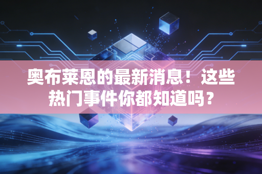 奥布莱恩的最新消息！这些热门事件你都知道吗？