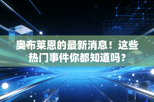 奥布莱恩的最新消息！这些热门事件你都知道吗？