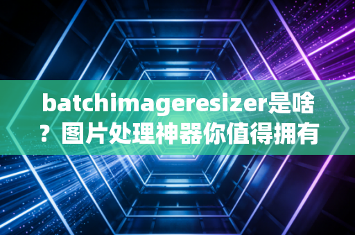 batchimageresizer是啥？图片处理神器你值得拥有！
