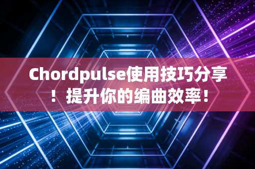 Chordpulse使用技巧分享！提升你的编曲效率！