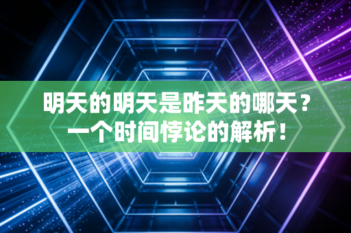 明天的明天是昨天的哪天？一个时间悖论的解析！