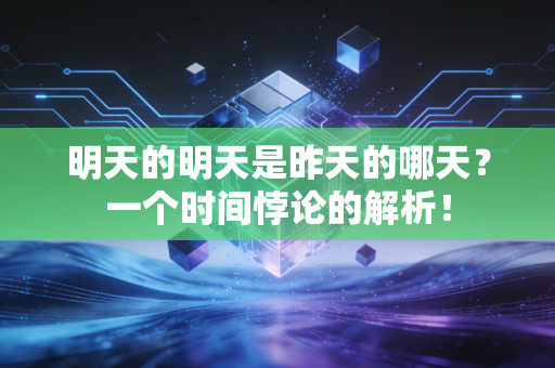 明天的明天是昨天的哪天？一个时间悖论的解析！